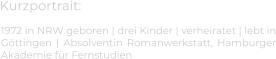 Kurzportrait: 1972 in NRW geboren | drei Kinder | verheiratet | lebt in Göttingen | Absolventin Romanwerkstatt, Hamburger Akademie für Fernstudien